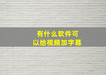 有什么软件可以给视频加字幕