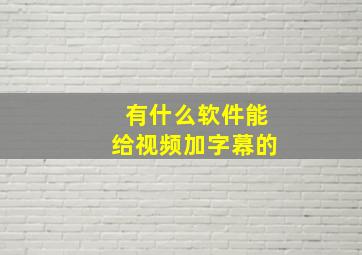 有什么软件能给视频加字幕的