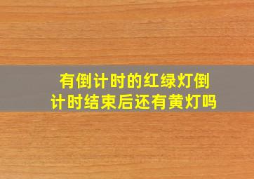 有倒计时的红绿灯倒计时结束后还有黄灯吗