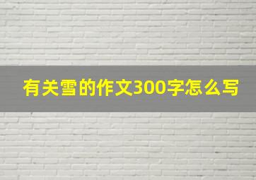 有关雪的作文300字怎么写