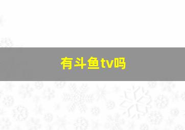 有斗鱼tv吗