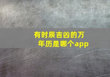 有时辰吉凶的万年历是哪个app