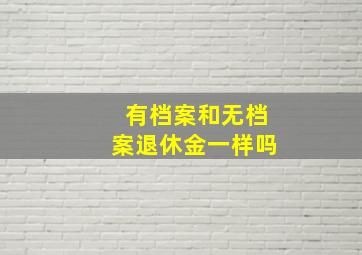 有档案和无档案退休金一样吗