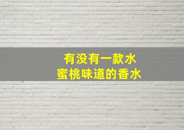 有没有一款水蜜桃味道的香水