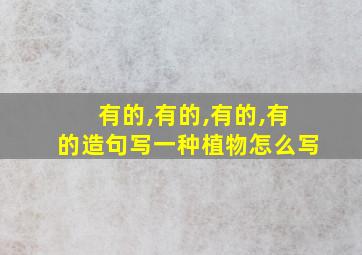 有的,有的,有的,有的造句写一种植物怎么写