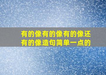 有的像有的像有的像还有的像造句简单一点的