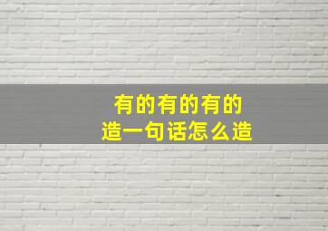 有的有的有的造一句话怎么造