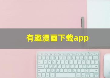 有趣漫画下载app