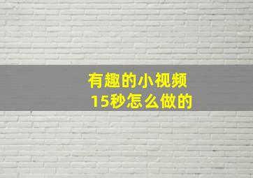 有趣的小视频15秒怎么做的