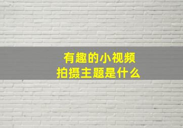 有趣的小视频拍摄主题是什么