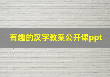 有趣的汉字教案公开课ppt