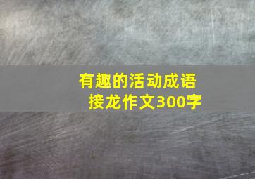 有趣的活动成语接龙作文300字