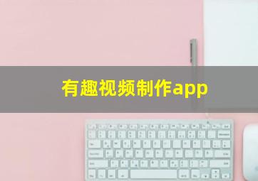 有趣视频制作app