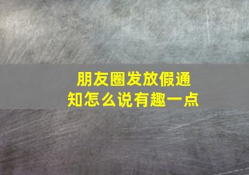 朋友圈发放假通知怎么说有趣一点