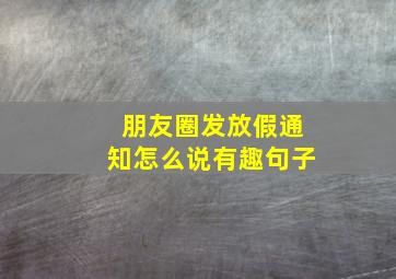 朋友圈发放假通知怎么说有趣句子