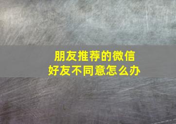 朋友推荐的微信好友不同意怎么办