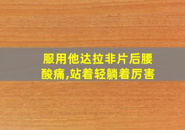 服用他达拉非片后腰酸痛,站着轻躺着厉害