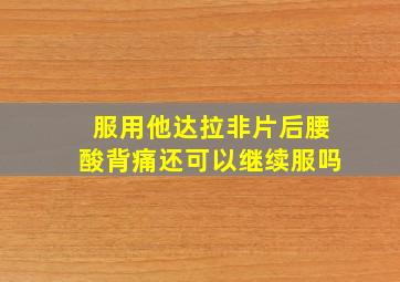 服用他达拉非片后腰酸背痛还可以继续服吗