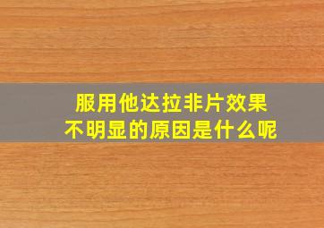 服用他达拉非片效果不明显的原因是什么呢