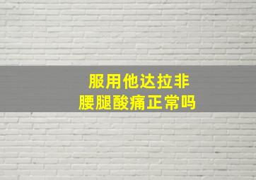 服用他达拉非腰腿酸痛正常吗