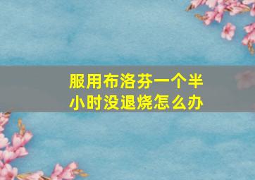 服用布洛芬一个半小时没退烧怎么办