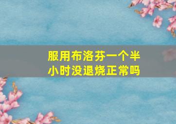 服用布洛芬一个半小时没退烧正常吗