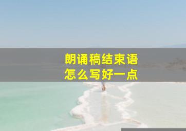 朗诵稿结束语怎么写好一点