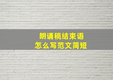 朗诵稿结束语怎么写范文简短