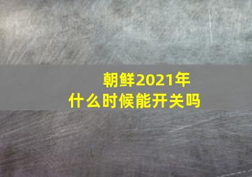 朝鲜2021年什么时候能开关吗