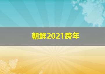 朝鲜2021跨年