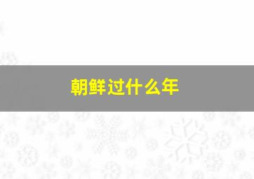 朝鲜过什么年