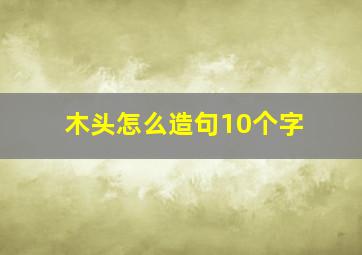 木头怎么造句10个字