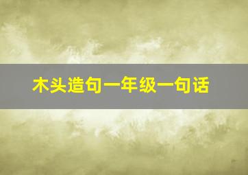 木头造句一年级一句话