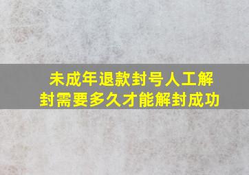 未成年退款封号人工解封需要多久才能解封成功