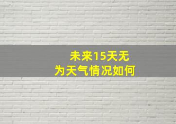 未来15天无为天气情况如何