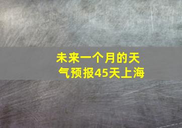 未来一个月的天气预报45天上海