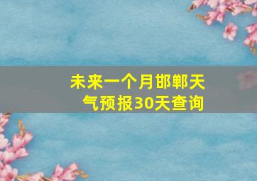 未来一个月邯郸天气预报30天查询