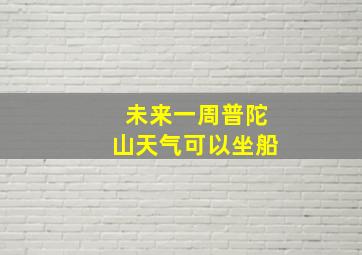 未来一周普陀山天气可以坐船