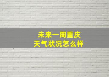 未来一周重庆天气状况怎么样