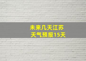 未来几天江苏天气预报15天