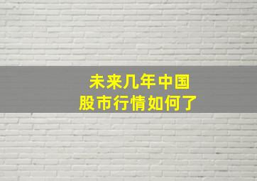 未来几年中国股市行情如何了