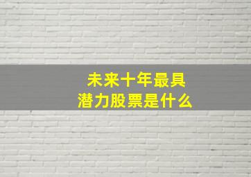 未来十年最具潜力股票是什么