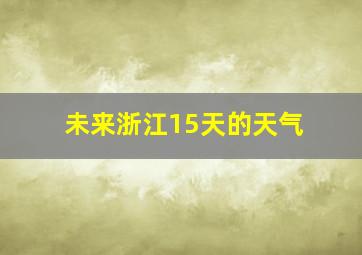 未来浙江15天的天气