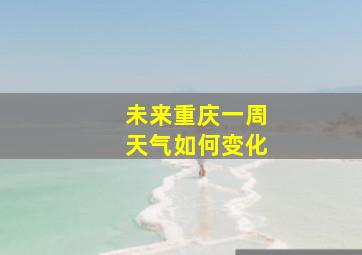 未来重庆一周天气如何变化