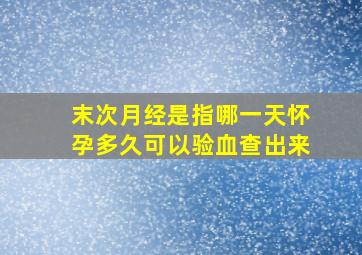 末次月经是指哪一天怀孕多久可以验血查出来