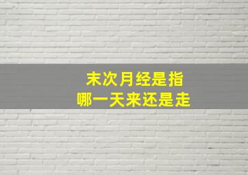 末次月经是指哪一天来还是走