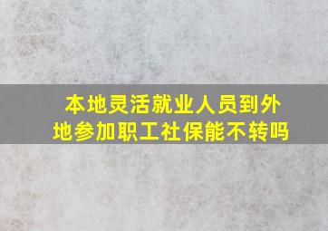 本地灵活就业人员到外地参加职工社保能不转吗