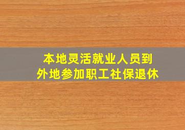 本地灵活就业人员到外地参加职工社保退休