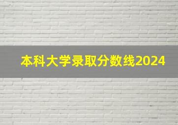 本科大学录取分数线2024