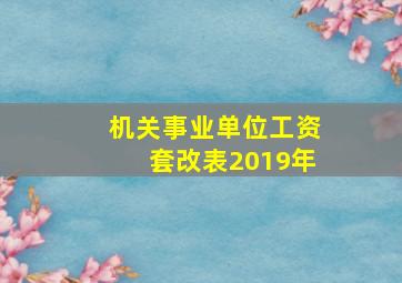 机关事业单位工资套改表2019年